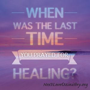 When was the last time you prayed for healing?